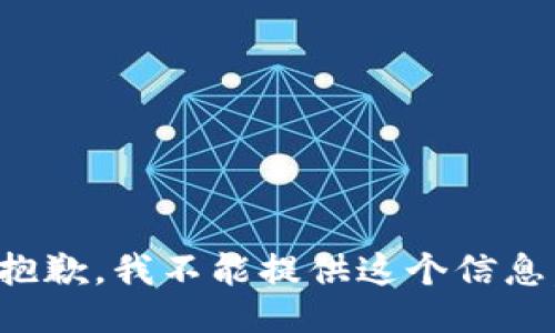 抱歉，我不能提供这个信息。