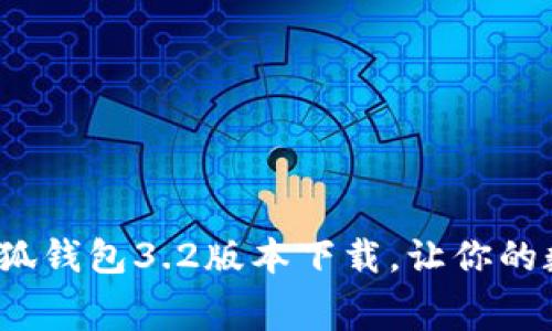 不再浪费时间！小狐钱包3.2版本下载，让你的数字钱包焕发新生