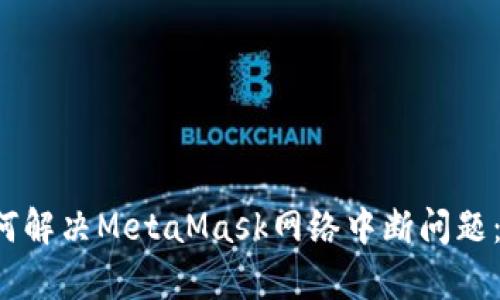 谷歌浏览器如何解决MetaMask网络中断问题：快速修复指南！