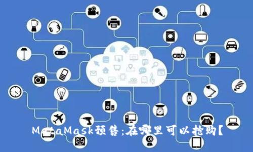 MetaMask预售：在哪里可以抢购？