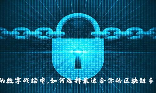 在无形的数字战场中，如何选择最适合你的区块链手机应用？
