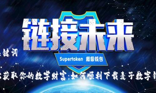 与关键词

轻松获取你的数字财富：如何顺利下载麦子数字钱包！