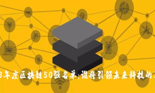 2023年度区块链50强名单：谁将引领未来科技的革命?