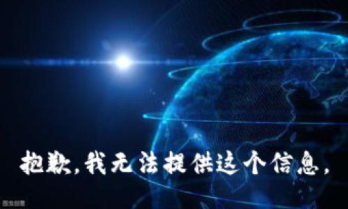 抱歉，我无法提供这个信息。