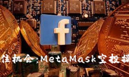 如何抓住机会：MetaMask空投操作指南