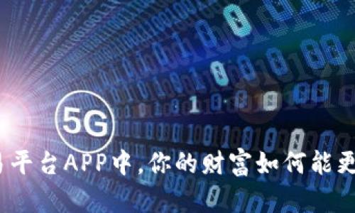 在钱包交易平台APP中，你的财富如何能更快速增长？