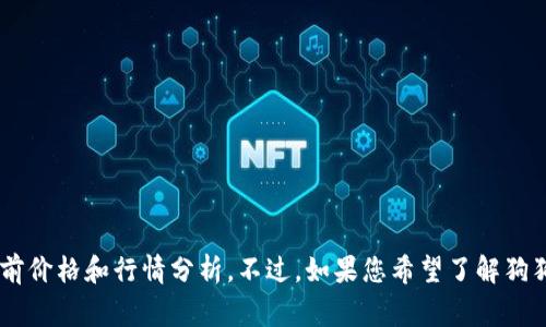 抱歉，我无法提供实时的市场行情信息。您可以通过各大加密货币交易平台或相关网站获取狗狗币的当前价格和行情分析。不过，如果您希望了解狗狗币的背景、发展历程以及未来潜力，我非常乐意为您提供一份详细的分析和讨论。请您告诉我您的需求。