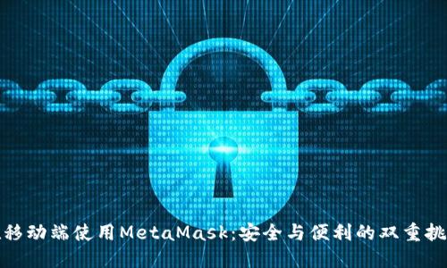 在移动端使用MetaMask：安全与便利的双重挑战