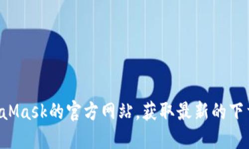 抱歉，我无法提供具体的下载链接。但你可以通过访问MetaMask的官方网站，获取最新的下载链接和指南。请确保从官方渠道下载钱包，以确保安全性。
