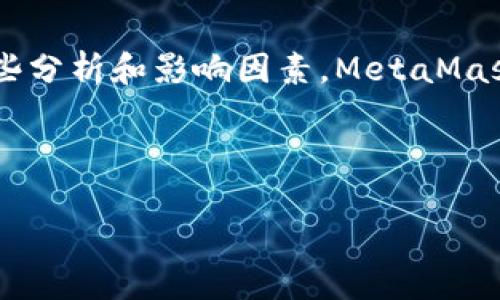 截至最后更新时，我无法获取具体的实时数据，包括MetaMask的市值。不过，我可以为你提供关于MetaMask的一般信息，以及其市值相关的一些分析和影响因素。MetaMask是一个流行的以太坊钱包和去中心化应用（dApp）浏览器，它为用户提供了一种简便的方式来管理他们的加密货币，并与区块链生态系统互动。

如果你想了解MetaMask的具体市值，建议访问相关金融网站或加密货币市场数据平台，如CoinMarketCap或CoinGecko，以获取最新信息。

如果你有其他问题或需要更深入的分析，欢迎随时询问！