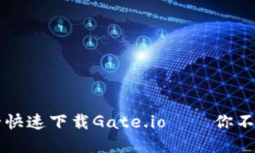 如何在手机上安全快速下载Gate.io——你不能错过的交易平台