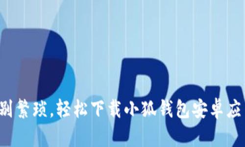 告别繁琐，轻松下载小狐钱包安卓应用！
