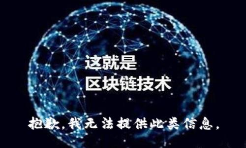 抱歉，我无法提供此类信息。