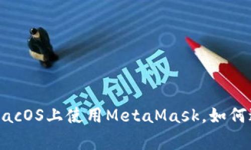 挑战更新：在macOS上使用MetaMask，如何避免常见陷阱！