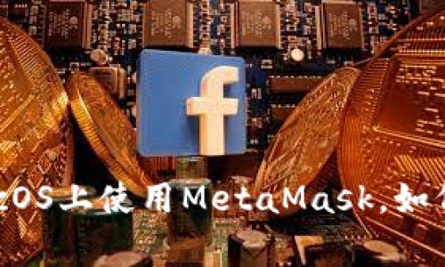 挑战更新：在macOS上使用MetaMask，如何避免常见陷阱！