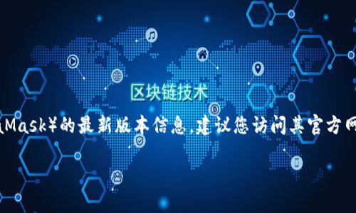 截至我最后的更新（2023年10月），我无法提供实时的数据和最新的软件版本信息。为了获得小狐狸钱包（MetaMask）的最新版本信息，建议您访问其官方网站或在应用商店（如Apple App Store或Google Play Store）中搜索小狐狸钱包以查看最新版本和更新日志。

有关小狐狸钱包的使用技巧、安全建议或其他相关信息，如果你有兴趣了解，可以告诉我！
