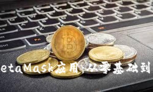 如何快速掌握MetaMask应用：从零基础到高手的终极指南