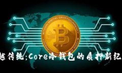 超越传统：Core冷钱包的质押新纪元！