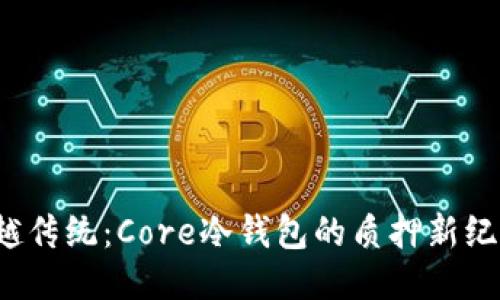超越传统：Core冷钱包的质押新纪元！