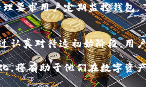 区块链钱包的最初始状态通常是指一个全新的、未被使用的数字钱包的状况。这种钱包通常还没有存储任何加密货币，没有生成任何交易记录，用户需要进行一系列初始化设置才能开始使用。以下是一些关于区块链钱包最初始状态的详细介绍：

1. 什么是区块链钱包?
区块链钱包是一个数字钱包，允许用户存储、发送和接收加密货币。它们并不只是一种存储工具，它们还承担着管理用户与区块链网络之间交互的角色。每个钱包都有一个唯一的地址，用户可以通过这个地址进行交易。钱包可以分为热钱包（在线）和冷钱包（离线），各自有不同的使用场景和安全性。

2. 钱包的初始创建过程
创建区块链钱包的过程通常很简单。用户通过下载钱包应用程序或使用在线服务即可生成新的钱包。创建时，系统会生成一对密钥，包括私钥和公钥。私钥是保留在用户手中的机密信息，而公钥则可以被其他人用于发送资金。用户需要特别注意保存这些密钥，因为一旦丢失，便无法恢复钱包中的资产。

3. 钱包的状态：未初始化
当一个钱包处于最初始状态时，它实际上是“未初始化”的。此时，钱包内部没有任何资产，也没有任何的区块链交易记录。这意味着用户无法进行发送或接收操作，直到他们向钱包中转入一些加密货币。这个状态也意味着用户还没有设置任何安全措施，例如双重验证或备份。

4. 第一次充值: 从“空状态”到“充实状态”
为了将钱包从初始状态转变为“充实状态”，用户需要向其钱包充值。充值的方式可以是通过购买加密货币或转移他人的加密货币到自己的钱包地址。在区块链系统中，这一过程会被记录，用户的交易历史将从这一点开始逐渐构建。同时，用户应确保确认交易是否已经成功，以避免损失。

5. 安全设置的重要性
在钱包的初始状态下，用户面临着安全风险，因为钱包没有任何保护措施。为了保障资产安全，用户可以进行多种安全设置。例如，启用双重验证功能、定期备份钱包、注意依赖可靠的钱包服务等。这些安全措施能大大增强用户资金的安全性。

6. 了解和利用钱包功能
每种钱包都有其特定的功能和特点。在初始状态下，用户可以仔细了解钱包所提供的选项，例如交易历史、资产管理、代币支持等。许多钱包还附带了用户友好的界面，使即使是新手也能容易上手。用户可以花些时间熟悉这些功能，使借用钱包更为顺畅和高效。

7. 钱包的未来状态：活跃管理与操作
一旦用户开始使用钱包进行交易，它就不再是未初始化的状态了。用户会进行频繁的买入、卖出和投资等操作，钱包的状态持续更新。这种动态的管理要求用户定期监控钱包，了解每一笔交易的去向和余额，确保一切在自己的掌控之中。此外，利用钱包的附加功能（如交易分析、市场报告），用户还可以更好地进行财务决策。

8. 总结与未来展望
区块链钱包的最初始状态是用户进入加密货币世界的第一步。从未被使用到充实状态的转变，涉及对钱包安全性、操作能力的细致理解和管理。通过认真对待这初始阶段，用户将为未来的交易与投资打下坚实的基础。

随着区块链技术的不断发展，我们可以期待未来的钱包功能将更为丰富，安全性将进一步加强。对用户而言，了解钱包的初始状态和随之而来的变化，将有助于他们在数字资产管理的旅程中走得更远、更稳。