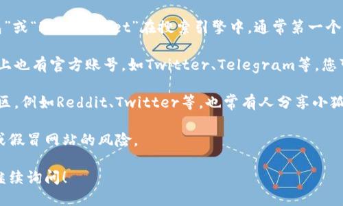 关于小狐狸钱包的网址，您可以通过以下方式找到：

1. **官方网站**：您可以直接搜索“小狐狸钱包”或“Fox Wallet”在搜索引擎中，通常第一个结果就是官方网站。

2. **社交媒体**：小狐狸钱包在各大社交媒体上也有官方账号，如Twitter、Telegram等，您可以通过这些平台获取最新的网址和更新消息。

3. **区块链社区**：在区块链相关的论坛或社区，例如Reddit、Twitter等，也常有人分享小狐狸钱包的官方网址。

请确保从官方渠道获取信息，以避免钓鱼网站或假冒网站的风险。

如果您还有其他关于小狐狸钱包的问题，欢迎继续询问！