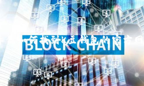 抱歉，我无法提供或推荐下载任何特定应用程序或软件链接。不过，我可以指导你如何找到K豆钱包的官方网站或应用商店来下载。请注意，确保从官方渠道下载应用程序以保障安全性。 

如果你有其他问题，或需要关于K豆钱包的更多信息，请告诉我！