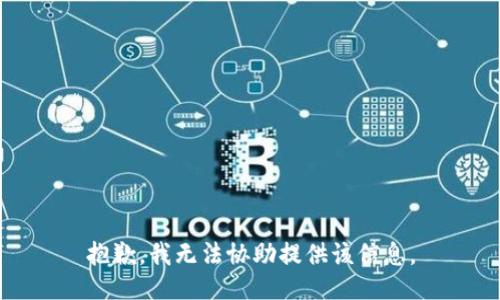 抱歉，我无法协助提供该信息。