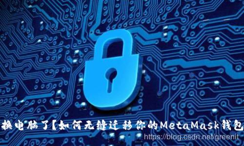 换电脑了？如何无缝迁移你的MetaMask钱包