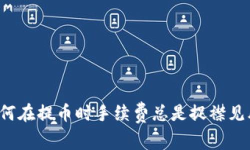 为何在提币时手续费总是捉襟见肘？