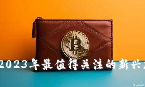 区块链新纪元：揭开2023年最值得关注的新兴加密货币的神秘面纱