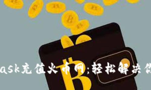 list
  如何用MetaMask充值火币网：轻松解决你的数字货币难题