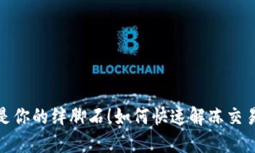 冻结资金不再是你的绊脚石！如何快速解冻交易平台中的资金