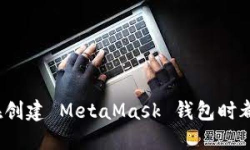 为何90%的人在创建 MetaMask 钱包时都犯了这些错误？