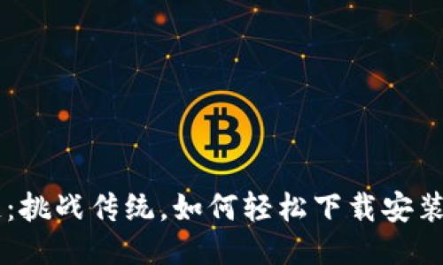 区块链：挑战传统，如何轻松下载安装与应用