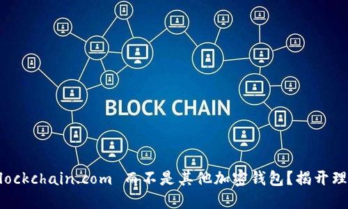 为什么选择 Blockchain.com 而不是其他加密钱包？揭开理想背后的挑战！