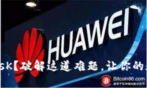 “不能使用metamasK？破解这道难题，让你的数字资产畅行无阻！”