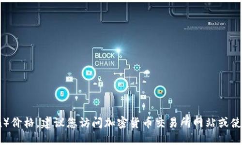 抱歉，我无法提供实时的市场数据或更新。要获取最新的CRV（Curve DAO Token）价格，建议您访问加密货币交易所网站或使用相关的财经应用程序。这些平台会提供最新的币种价格、历史数据和市场动态。