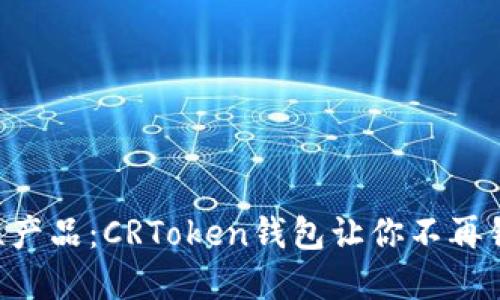 区块链时代的革命性产品：CRToken钱包让你不再错过每一个投资机会！