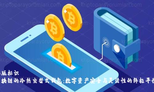 排版标识  
区块链的冷热交替式钱包：数字资产安全与灵活性的终极平衡！