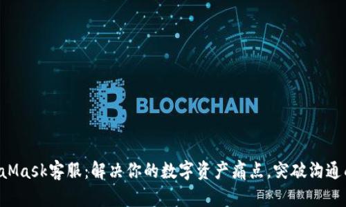 MetaMask客服：解决你的数字资产痛点，突破沟通壁垒！