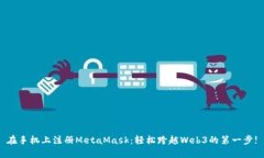 在手机上注册MetaMask：轻松跨越Web3的第一步!