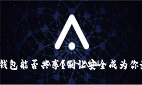 MetaMask钱包能否共享？别让安全成为你最大的疑虑！