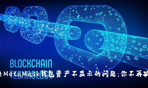 解决MetaMask钱包资产不显示的问题：你不再孤单！