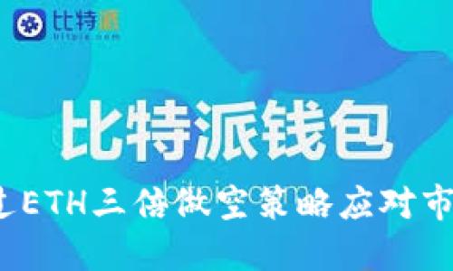 如何通过ETH三倍做空策略应对市场波动？