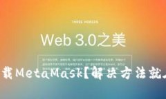 无法下载MetaMask？解决方法就在这里！