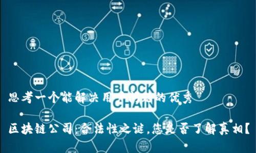 思考一个能解决用户问题的优秀

区块链公司：合法性之谜，您是否了解真相？