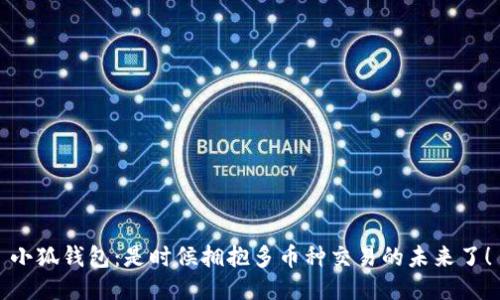 小狐钱包：是时候拥抱多币种交易的未来了！