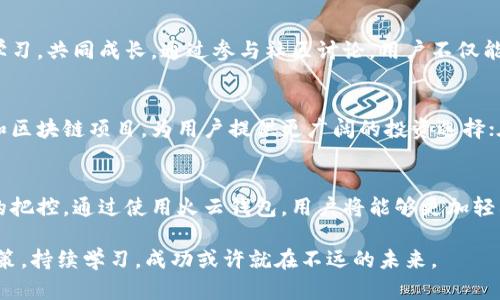   “虚拟币投资能否走出迷雾？火云钱包来解惑！” / 
 guanjianci 虚拟币, 火云钱包, 投资指导 /guanjianci 

虚拟币投资的热潮：你准备好了吗？
近几年来，虚拟货币的掘金热潮席卷全球，吸引了大批投资者投入其中。从比特币到以太坊，种类繁多的虚拟币如雨后春笋般涌现。人们充满期待，梦想着通过投资虚拟币实现财务自由。然而，这条投资之路并非坦途，挑战与机遇并存。在这片充满不确定性的市场中，选择一个合适的钱包储存你的虚拟币显得尤为重要。火云钱包便是这样一款引人注目的工具，它将为你的投资旅程带来怎样的启示呢？

火云钱包是什么？
火云钱包是一款基于区块链技术的虚拟货币钱包，它支持多种主流虚拟币的存储、交易和管理。不同于一些传统的钱包，火云钱包不仅注重安全性，还特别考虑到了用户的使用体验。火云钱包采用了多重签名技术，确保用户的资产安全；同时，它的操作界面简洁友好，使得即使是首次接触虚拟币的新手也能迅速上手。

虚拟币市场的风险与机遇
投资虚拟币的机会总是伴随着风险。价格波动剧烈，监管政策的变化，甚至技术层面的问题，都可能影响投资者的收益。很多人在虚拟币投资上经历过辉煌，也遭遇过惨痛的损失。因此，了解市场动向和合理配置资产，是每一个投资者必须面对的挑战。在这个过程中，火云钱包则可以成为你身边的“智囊”，为你提供准确的市场信息和安全的交易环境。

火云钱包的安全性：保护你的资产
资金安全是每位投资者最关心的问题，火云钱包在这方面的表现相当出色。它采用了业界领先的安全技术，包括冷存储、数据加密等多重保障措施，确保用户的虚拟资产不受外界威胁。此外，用户还可以通过设置强密码和双重认证来提高账户的安全系数。这些安全措施，让用户能够安心享受交易带来的乐趣，而不必过于担忧资产安全问题。

用户体验：简单易用
火云钱包的设计理念是“以用户为中心”。在用户体验上，火云钱包特别注重简洁和方便，操作界面清晰明了，用户可以通过简单的步骤完成虚拟币的存取和交易。新手用户可以轻松找到所需功能，而经验丰富的投资者则能够高效地进行多币种管理和交易。这样的设计，使得虚拟币交易不再是一个高壁垒的领域，而是人人可及的投资方式。

火云钱包的多元功能
火云钱包不仅仅是一个简单的虚拟币储存工具，它还提供了多种便捷的功能来帮助用户更好地管理自己的资产。用户可以随时查看资产的实时市场价格，跟踪投资的涨跌情况；此外，系统还会根据市场趋势发送智能交易提醒，让用户不错过每一个可能的盈利机会。可以说，火云钱包是一位细心的投资助手，时刻关注着市场动态。

智能投资，一步领略市场前沿
在火云钱包里，用户不仅仅是被动的资产持有者。它具备数据分析功能，用户可以通过各种图表和分析工具，对自己的投资组合进行深入的分析。这种智能投资方式，让用户能够更好地理解市场，制定出更科学的投资决策。此外，火云钱包的社区功能亦不可忽视，用户可以与其他投资者分享经验和看法，形成一个良好的交流互动环境。

汇聚众智：与社区共同成长
火云钱包还拥有一个活跃的社区，用户可以在平台上与其他投资者交流，分享最新的市场资讯与投资经验。这种强大的社区支持，让用户在交易过程中不再孤单，大家可以互相学习，共同成长。通过参与社区讨论，用户不仅能获得新的投资灵感，还能结识到志同道合的朋友。

未来展望：火云钱包的持续创新
随着区块链技术的不断发展，虚拟币市场的动态也在随时变化。火云钱包将不断致力于技术的更新与产品的创新，以更好地服务用户。在功能上，未来可能会接入更多的虚拟币和区块链项目，为用户提供更广阔的投资选择；在安全性方面，火云钱包也会不断升级安全机制，保护用户的资产不受威胁。

总结：选择火云钱包，开启虚拟币投资之旅
火云钱包的优点在于其强大的安全性、用户友好的界面和丰富的功能，使其成为一个理想的虚拟币投资工具。不过，在投资的道路上，成功与否还得靠用户自身的决策和对市场的把控。通过使用火云钱包，用户将能够更加轻松自在地进入虚拟币的世界，享受投资带来的乐趣。无论你是新手还是经验丰富的投资者，火云钱包都有能力为你提供最好的支持与帮助。

记住，虚拟币投资的道路虽充满挑战，但也因其无限的可能性而令人兴奋。通过合适的工具，诸如火云钱包，你将能够在这个充满机遇的市场中找到属于自己的方向。只要谨慎决策，持续学习，成功或许就在不远的未来。