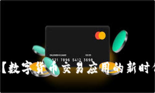 为何你还在犹豫？数字货币交易应用的新时代等待你的探索！