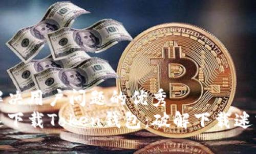 思考一个能解决用户问题的优秀  
如何安全快速下载Token钱包：破解下载迷雾的终极指南